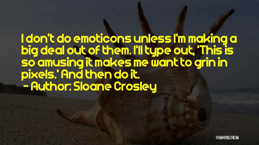 Sloane Crosley Quotes: I Don't Do Emoticons Unless I'm Making A Big Deal Out Of Them. I'll Type Out, 'this Is So Amusing