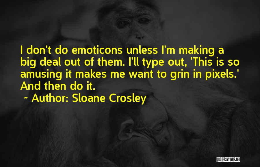 Sloane Crosley Quotes: I Don't Do Emoticons Unless I'm Making A Big Deal Out Of Them. I'll Type Out, 'this Is So Amusing