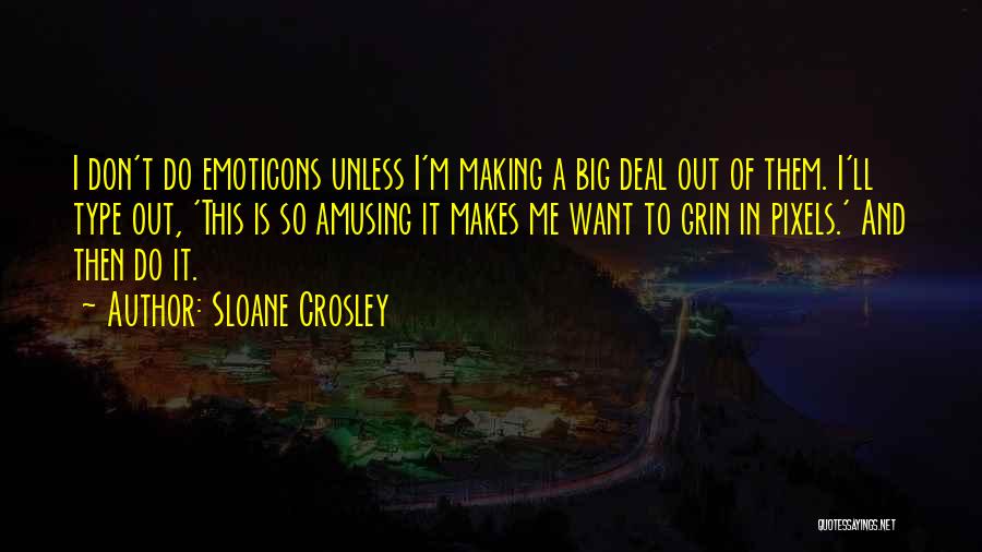 Sloane Crosley Quotes: I Don't Do Emoticons Unless I'm Making A Big Deal Out Of Them. I'll Type Out, 'this Is So Amusing