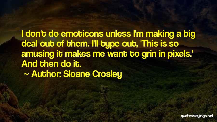 Sloane Crosley Quotes: I Don't Do Emoticons Unless I'm Making A Big Deal Out Of Them. I'll Type Out, 'this Is So Amusing