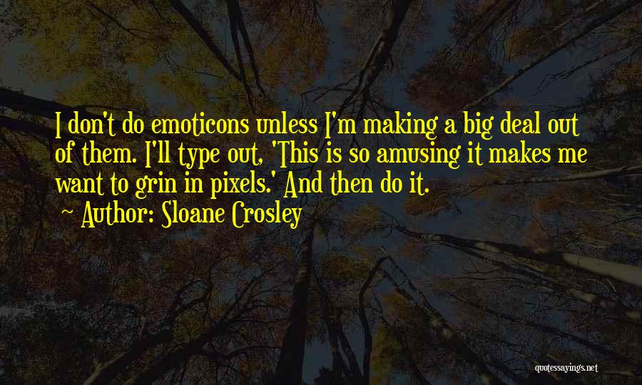 Sloane Crosley Quotes: I Don't Do Emoticons Unless I'm Making A Big Deal Out Of Them. I'll Type Out, 'this Is So Amusing