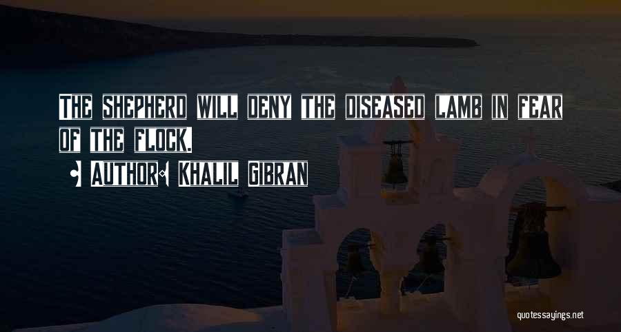 Khalil Gibran Quotes: The Shepherd Will Deny The Diseased Lamb In Fear Of The Flock.