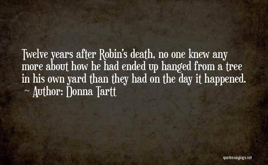 Donna Tartt Quotes: Twelve Years After Robin's Death, No One Knew Any More About How He Had Ended Up Hanged From A Tree