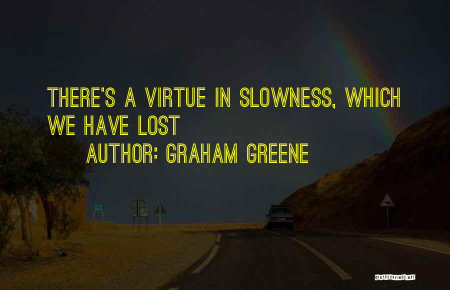 Graham Greene Quotes: There's A Virtue In Slowness, Which We Have Lost