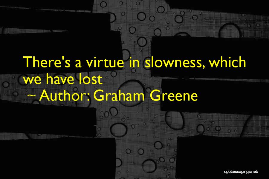 Graham Greene Quotes: There's A Virtue In Slowness, Which We Have Lost