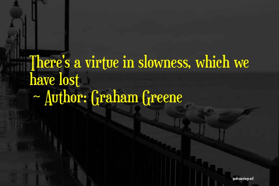 Graham Greene Quotes: There's A Virtue In Slowness, Which We Have Lost