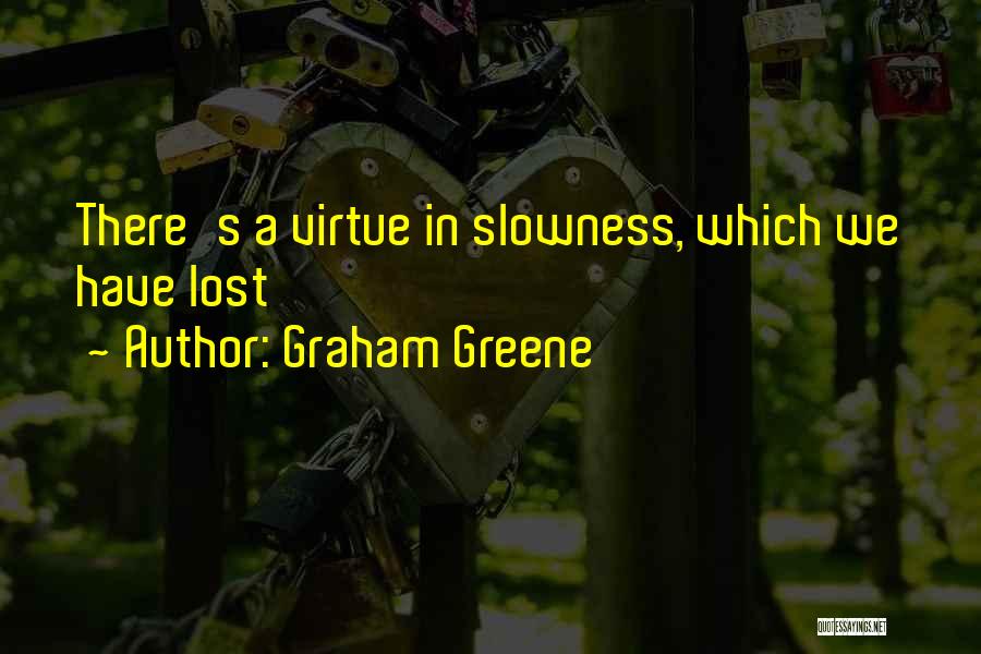 Graham Greene Quotes: There's A Virtue In Slowness, Which We Have Lost