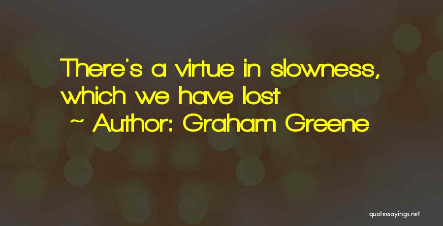 Graham Greene Quotes: There's A Virtue In Slowness, Which We Have Lost