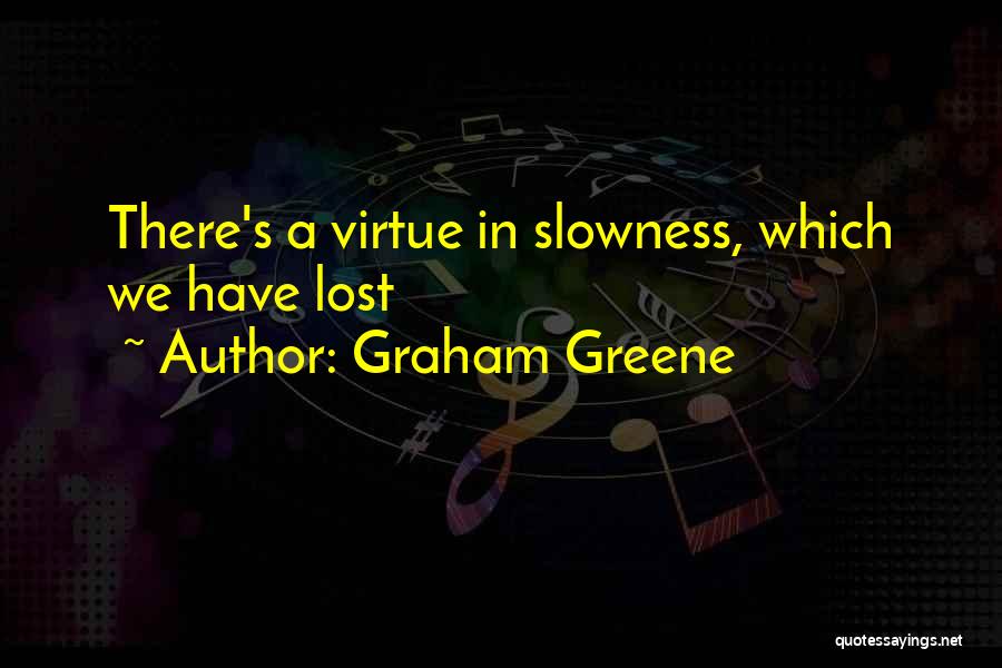 Graham Greene Quotes: There's A Virtue In Slowness, Which We Have Lost