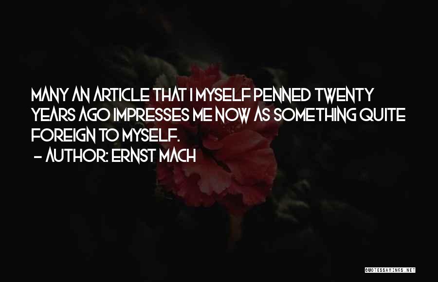 Ernst Mach Quotes: Many An Article That I Myself Penned Twenty Years Ago Impresses Me Now As Something Quite Foreign To Myself.