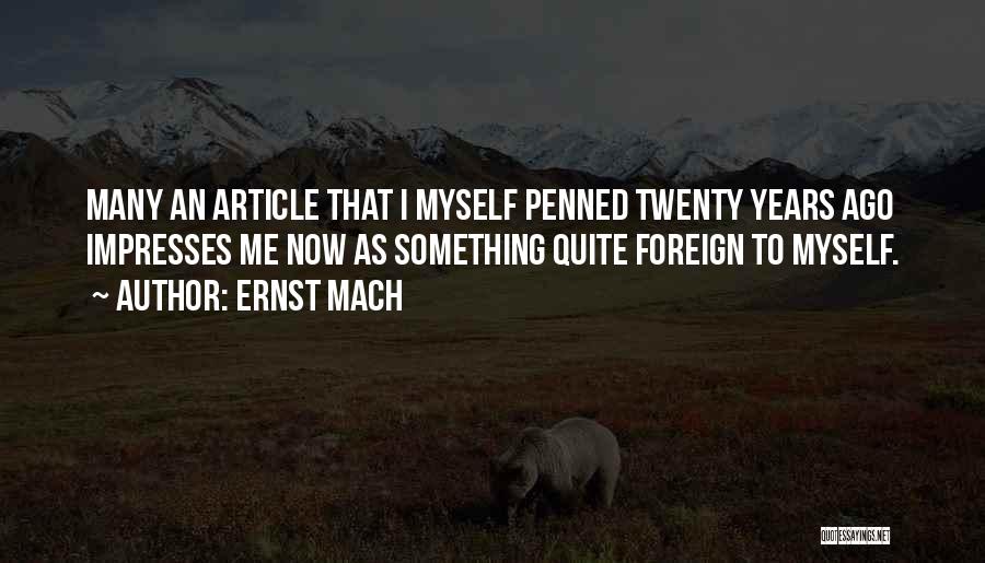 Ernst Mach Quotes: Many An Article That I Myself Penned Twenty Years Ago Impresses Me Now As Something Quite Foreign To Myself.