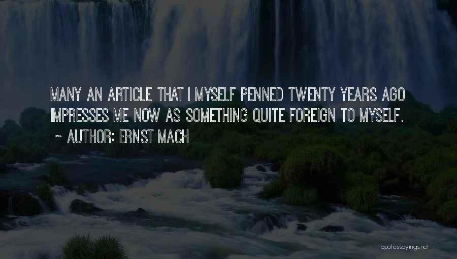 Ernst Mach Quotes: Many An Article That I Myself Penned Twenty Years Ago Impresses Me Now As Something Quite Foreign To Myself.