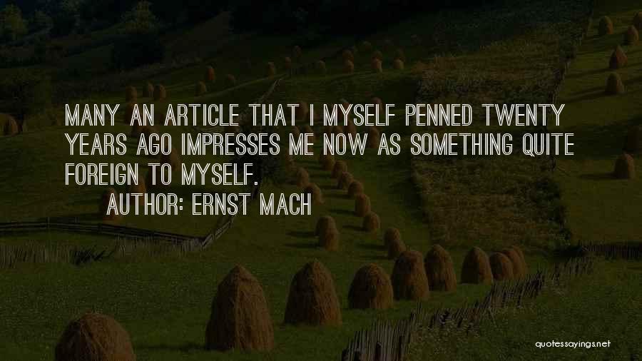 Ernst Mach Quotes: Many An Article That I Myself Penned Twenty Years Ago Impresses Me Now As Something Quite Foreign To Myself.