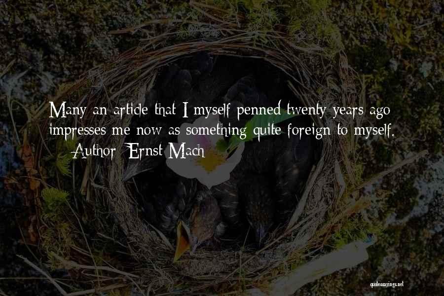 Ernst Mach Quotes: Many An Article That I Myself Penned Twenty Years Ago Impresses Me Now As Something Quite Foreign To Myself.