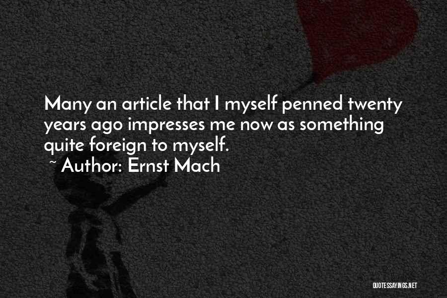 Ernst Mach Quotes: Many An Article That I Myself Penned Twenty Years Ago Impresses Me Now As Something Quite Foreign To Myself.