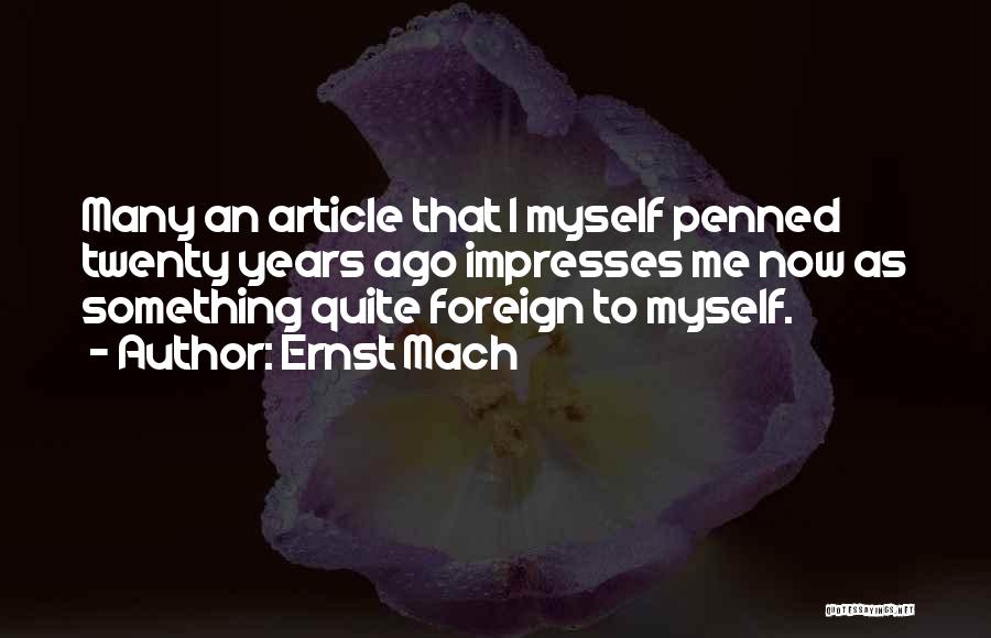 Ernst Mach Quotes: Many An Article That I Myself Penned Twenty Years Ago Impresses Me Now As Something Quite Foreign To Myself.