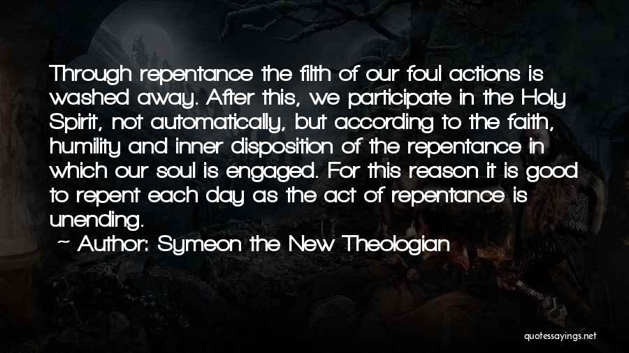 Symeon The New Theologian Quotes: Through Repentance The Filth Of Our Foul Actions Is Washed Away. After This, We Participate In The Holy Spirit, Not