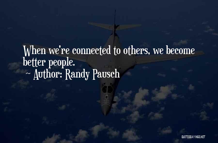 Randy Pausch Quotes: When We're Connected To Others, We Become Better People.