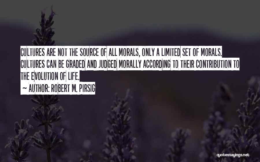 Robert M. Pirsig Quotes: Cultures Are Not The Source Of All Morals, Only A Limited Set Of Morals. Cultures Can Be Graded And Judged