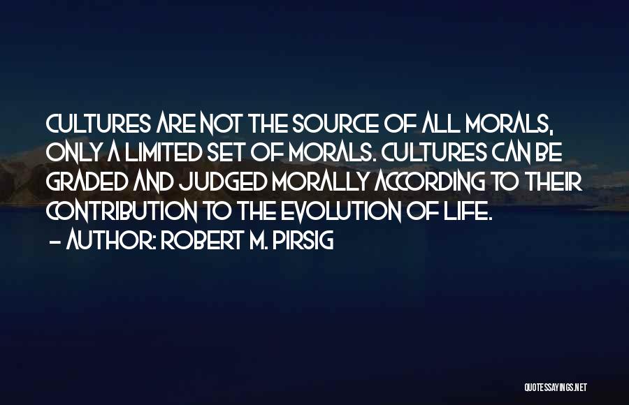 Robert M. Pirsig Quotes: Cultures Are Not The Source Of All Morals, Only A Limited Set Of Morals. Cultures Can Be Graded And Judged