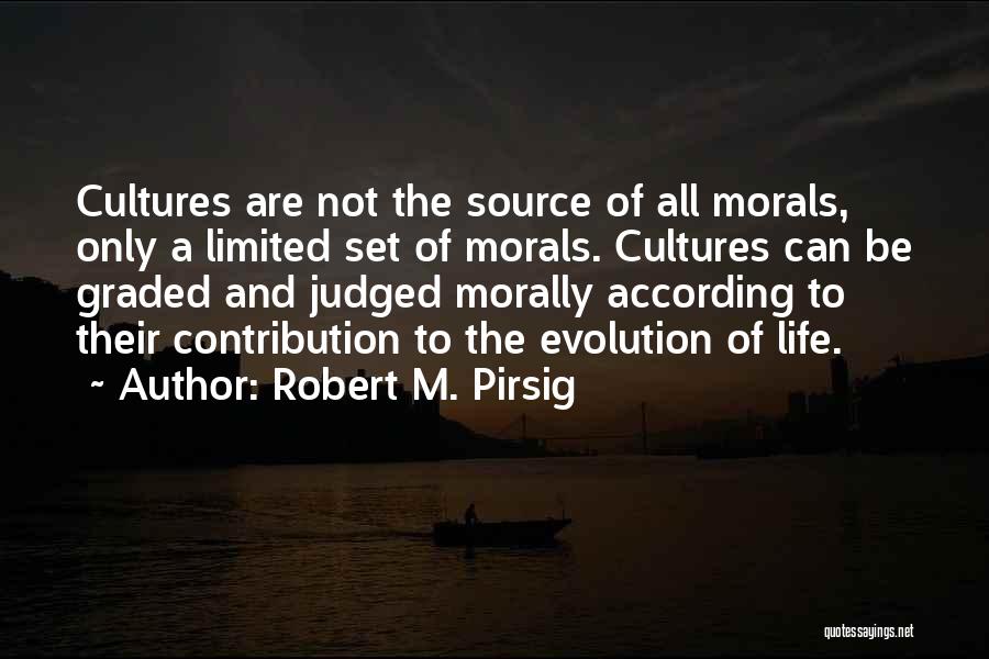 Robert M. Pirsig Quotes: Cultures Are Not The Source Of All Morals, Only A Limited Set Of Morals. Cultures Can Be Graded And Judged