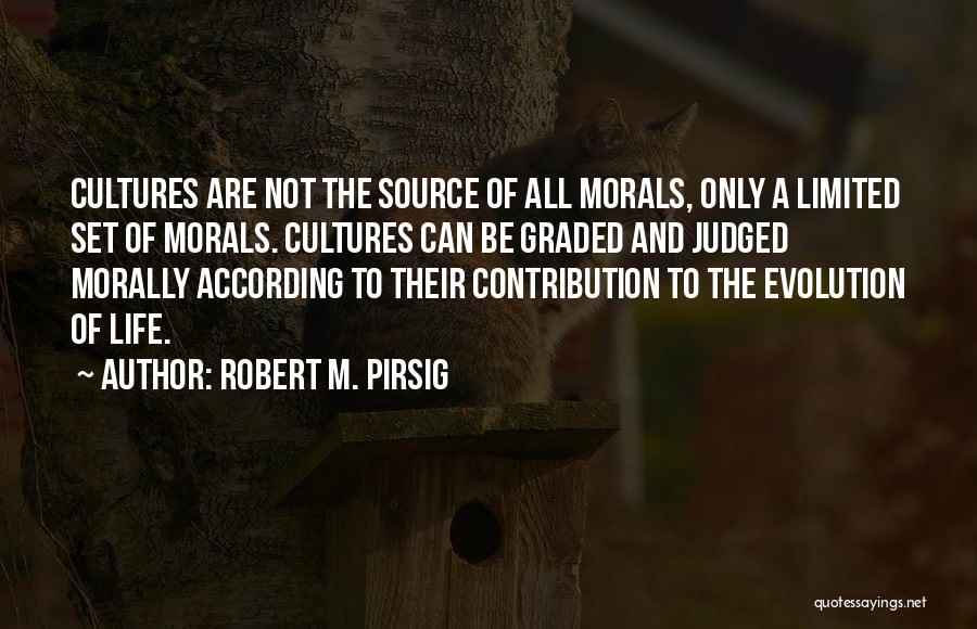 Robert M. Pirsig Quotes: Cultures Are Not The Source Of All Morals, Only A Limited Set Of Morals. Cultures Can Be Graded And Judged