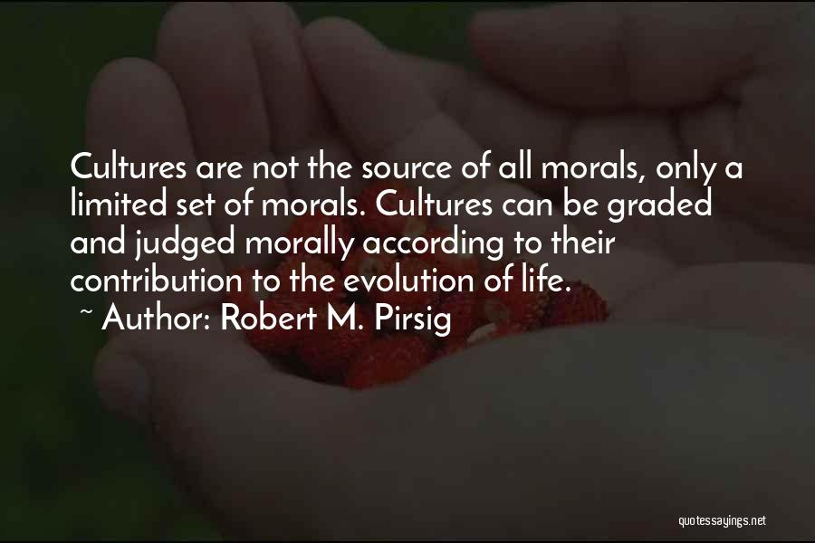 Robert M. Pirsig Quotes: Cultures Are Not The Source Of All Morals, Only A Limited Set Of Morals. Cultures Can Be Graded And Judged