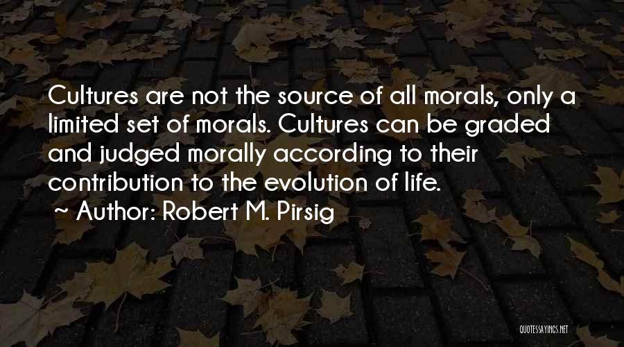 Robert M. Pirsig Quotes: Cultures Are Not The Source Of All Morals, Only A Limited Set Of Morals. Cultures Can Be Graded And Judged