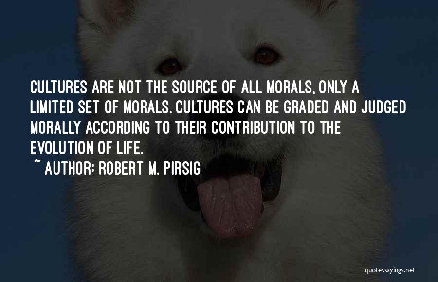 Robert M. Pirsig Quotes: Cultures Are Not The Source Of All Morals, Only A Limited Set Of Morals. Cultures Can Be Graded And Judged