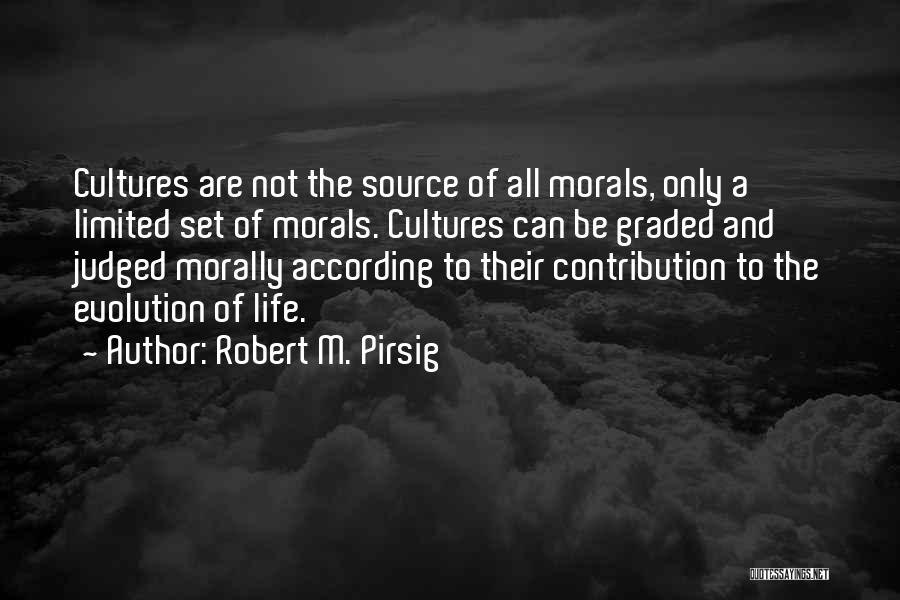 Robert M. Pirsig Quotes: Cultures Are Not The Source Of All Morals, Only A Limited Set Of Morals. Cultures Can Be Graded And Judged
