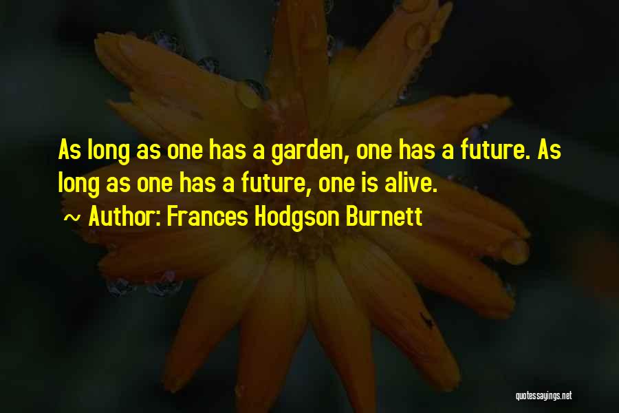 Frances Hodgson Burnett Quotes: As Long As One Has A Garden, One Has A Future. As Long As One Has A Future, One Is