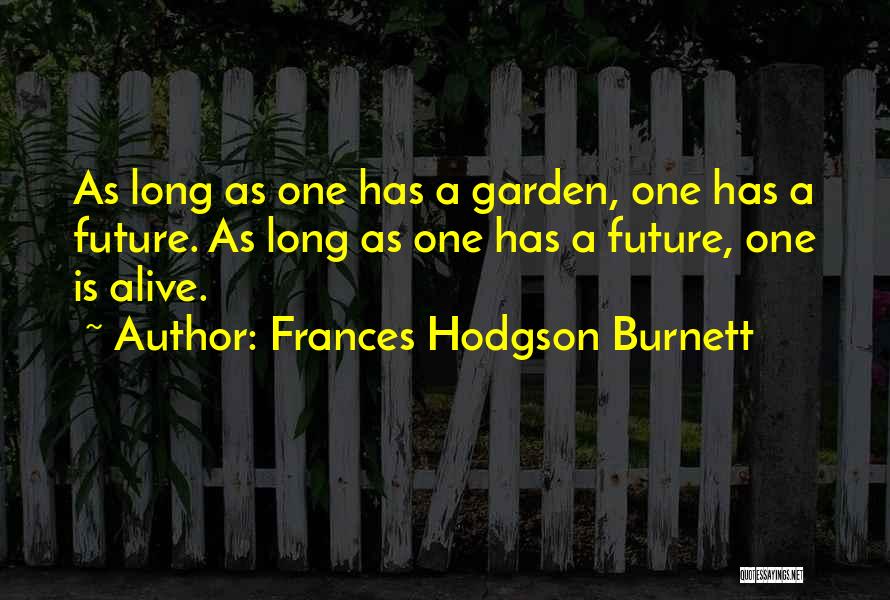 Frances Hodgson Burnett Quotes: As Long As One Has A Garden, One Has A Future. As Long As One Has A Future, One Is