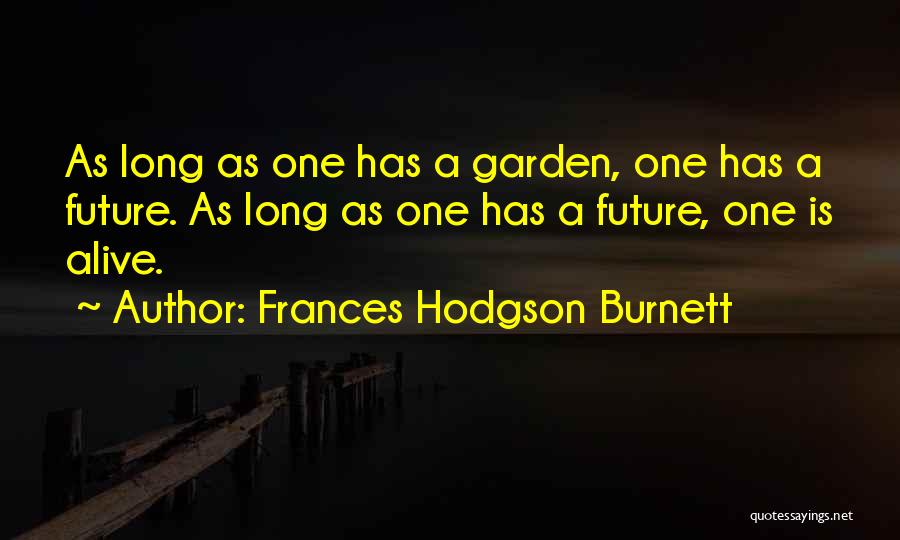 Frances Hodgson Burnett Quotes: As Long As One Has A Garden, One Has A Future. As Long As One Has A Future, One Is