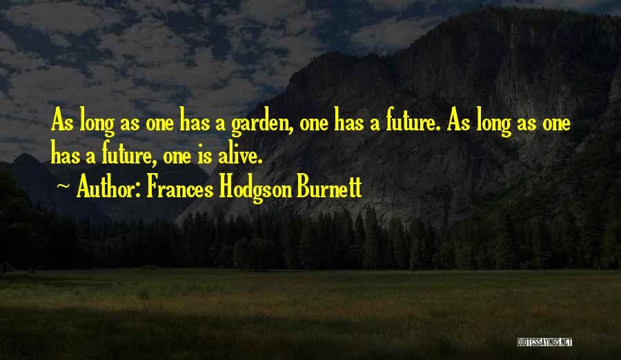 Frances Hodgson Burnett Quotes: As Long As One Has A Garden, One Has A Future. As Long As One Has A Future, One Is