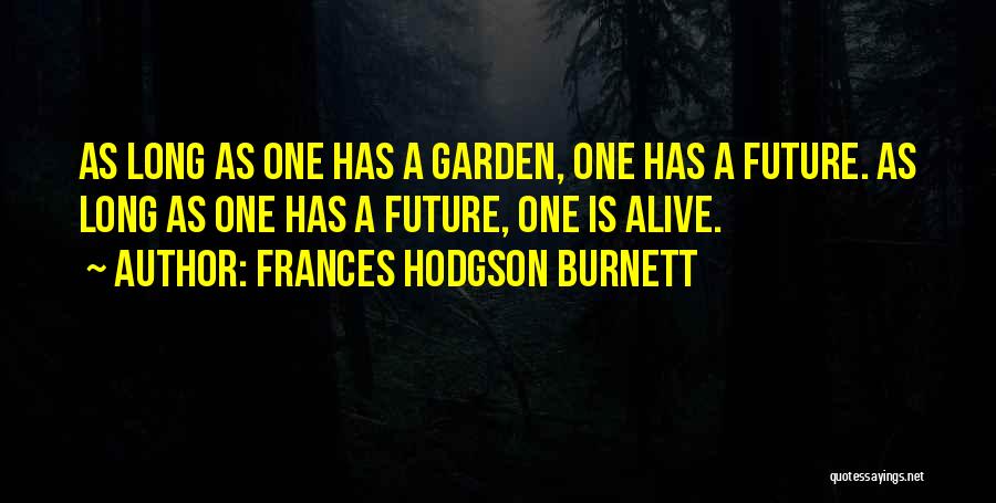 Frances Hodgson Burnett Quotes: As Long As One Has A Garden, One Has A Future. As Long As One Has A Future, One Is