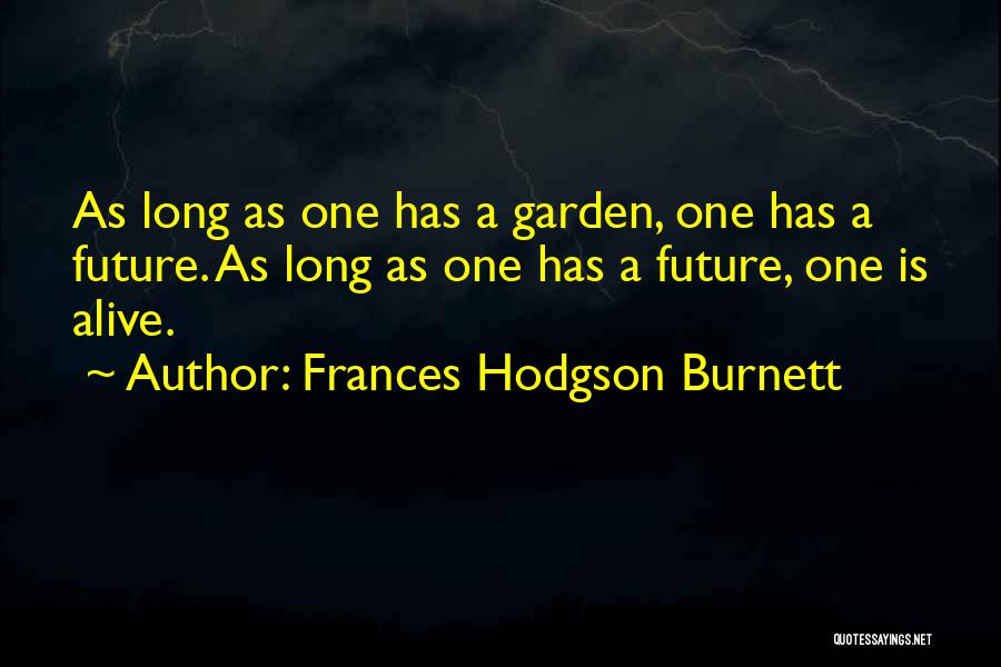 Frances Hodgson Burnett Quotes: As Long As One Has A Garden, One Has A Future. As Long As One Has A Future, One Is