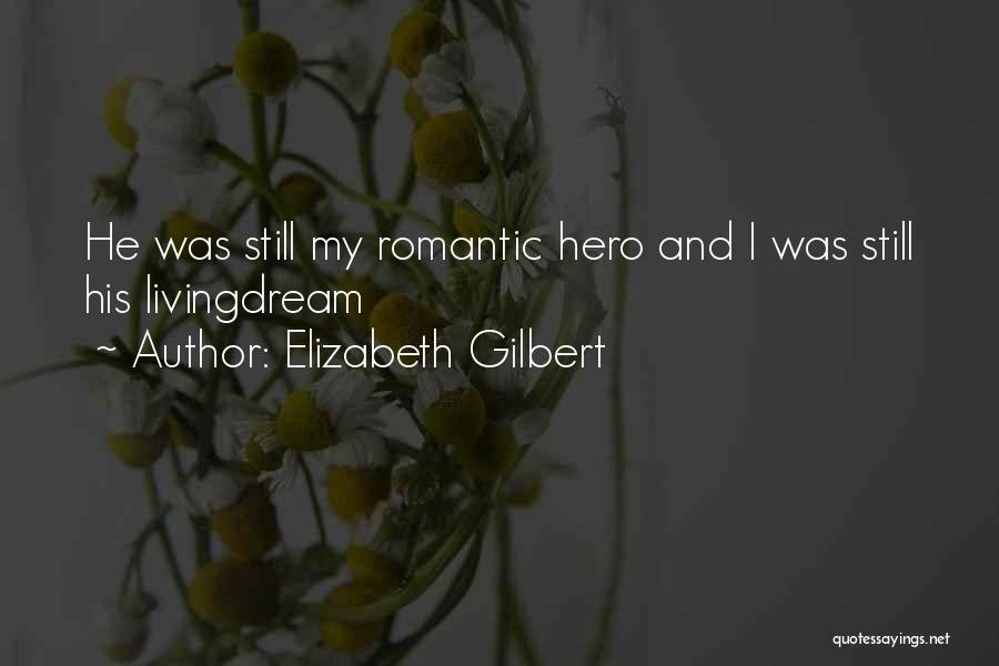 Elizabeth Gilbert Quotes: He Was Still My Romantic Hero And I Was Still His Livingdream