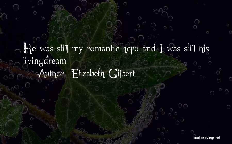 Elizabeth Gilbert Quotes: He Was Still My Romantic Hero And I Was Still His Livingdream