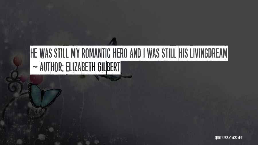 Elizabeth Gilbert Quotes: He Was Still My Romantic Hero And I Was Still His Livingdream