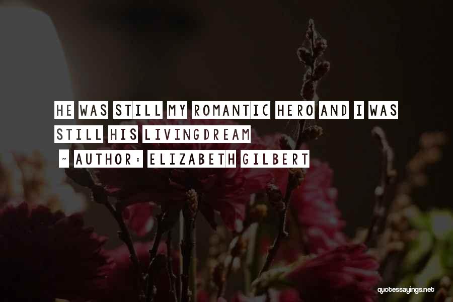 Elizabeth Gilbert Quotes: He Was Still My Romantic Hero And I Was Still His Livingdream