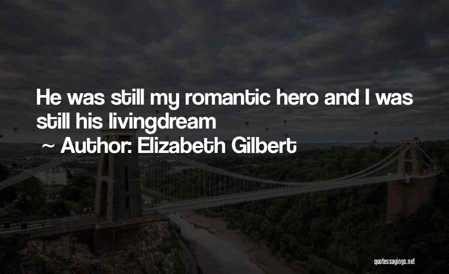 Elizabeth Gilbert Quotes: He Was Still My Romantic Hero And I Was Still His Livingdream