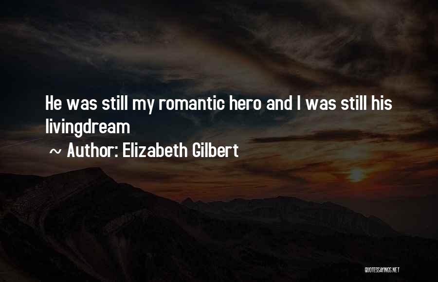 Elizabeth Gilbert Quotes: He Was Still My Romantic Hero And I Was Still His Livingdream