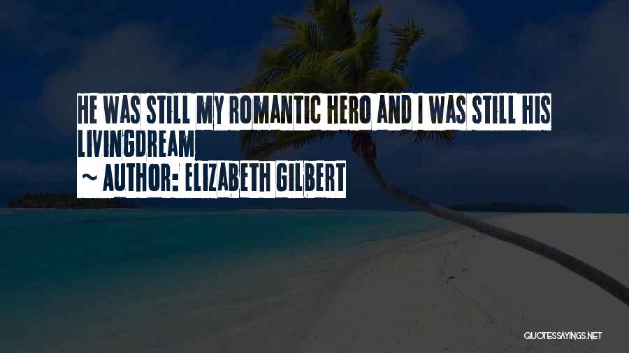Elizabeth Gilbert Quotes: He Was Still My Romantic Hero And I Was Still His Livingdream