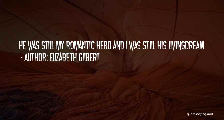 Elizabeth Gilbert Quotes: He Was Still My Romantic Hero And I Was Still His Livingdream