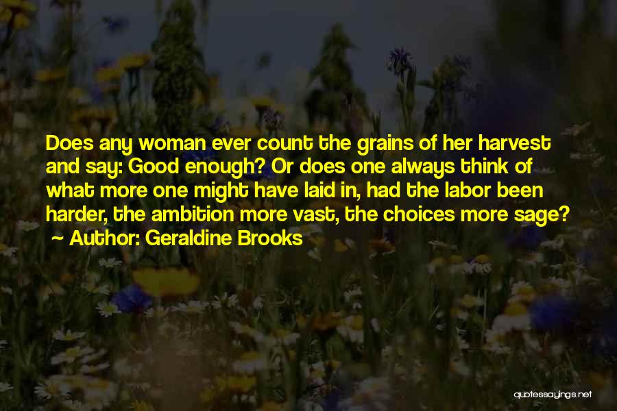 Geraldine Brooks Quotes: Does Any Woman Ever Count The Grains Of Her Harvest And Say: Good Enough? Or Does One Always Think Of