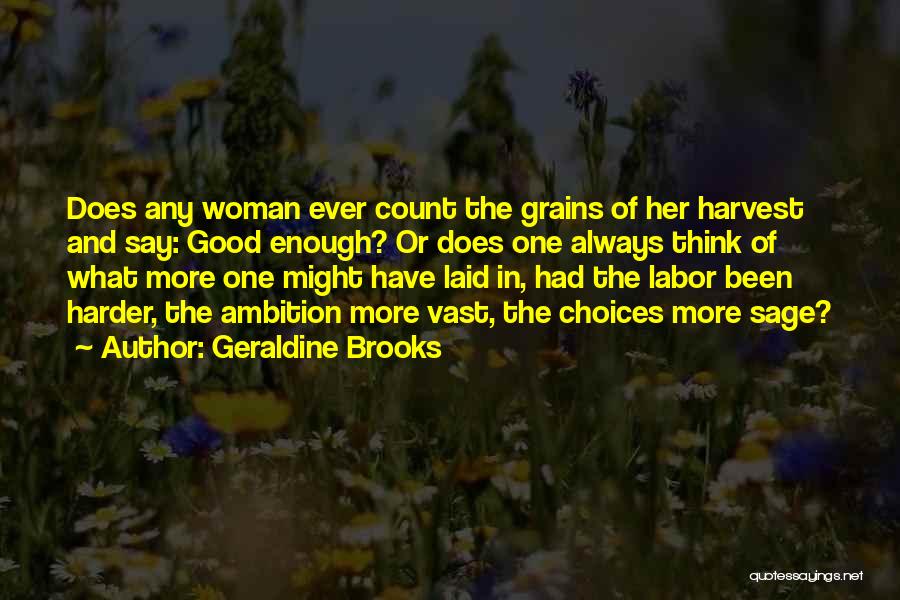 Geraldine Brooks Quotes: Does Any Woman Ever Count The Grains Of Her Harvest And Say: Good Enough? Or Does One Always Think Of