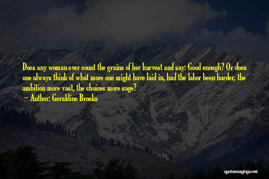 Geraldine Brooks Quotes: Does Any Woman Ever Count The Grains Of Her Harvest And Say: Good Enough? Or Does One Always Think Of