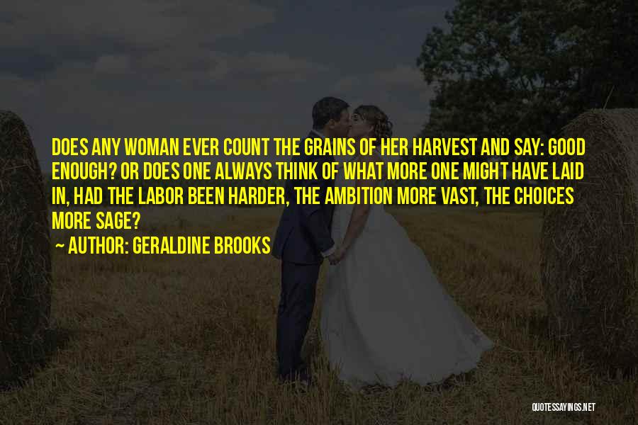 Geraldine Brooks Quotes: Does Any Woman Ever Count The Grains Of Her Harvest And Say: Good Enough? Or Does One Always Think Of