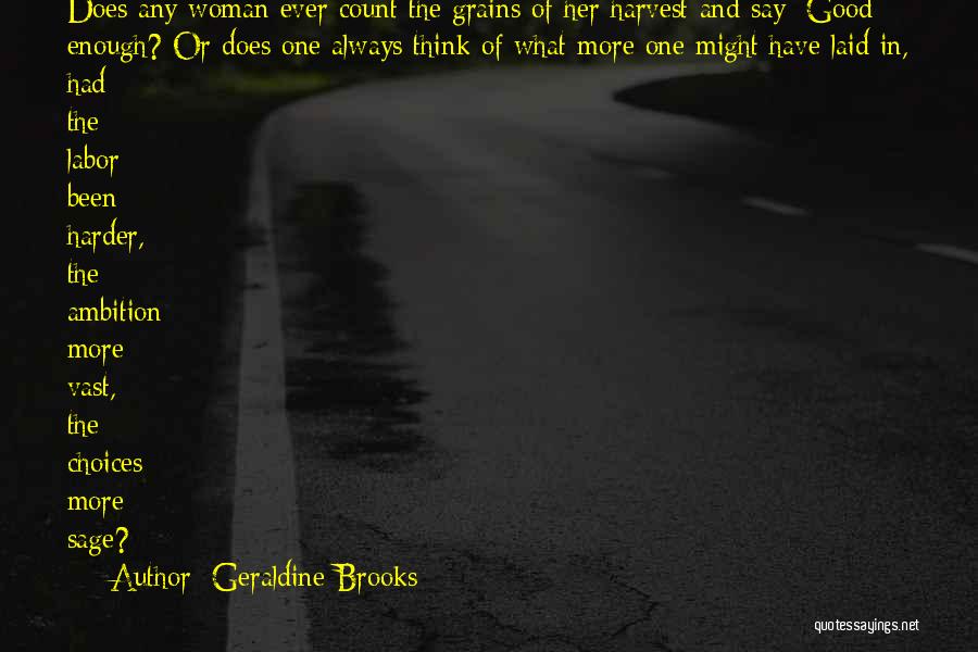 Geraldine Brooks Quotes: Does Any Woman Ever Count The Grains Of Her Harvest And Say: Good Enough? Or Does One Always Think Of