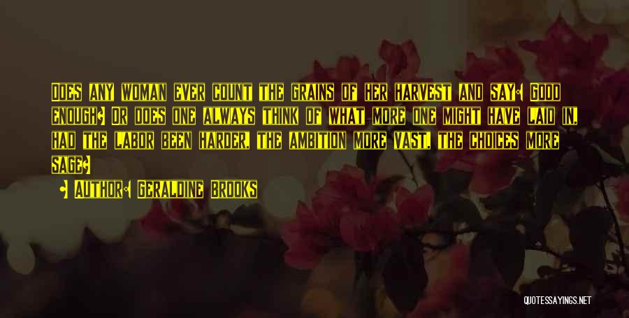 Geraldine Brooks Quotes: Does Any Woman Ever Count The Grains Of Her Harvest And Say: Good Enough? Or Does One Always Think Of